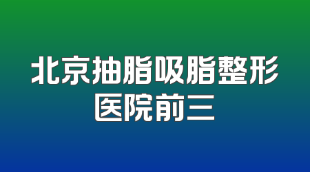 北京抽脂吸脂整形医院前三