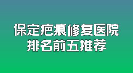保定疤痕修复医院排名前五推荐