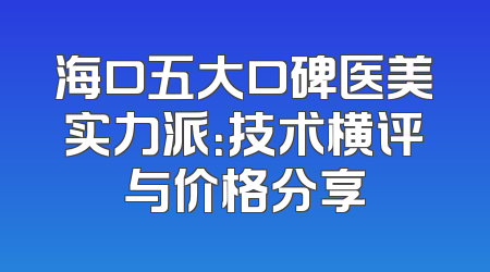 海口五大口碑医美实力派：技术横评与价格分享