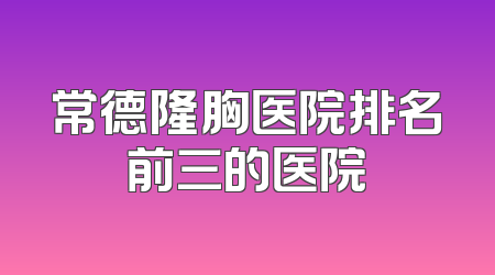 常德隆胸医院排名前三的医院