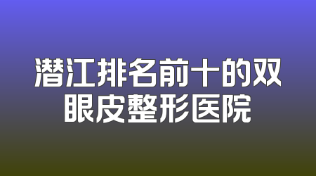 潜江排名前十的双眼皮整形医院
