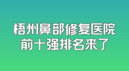 梧州鼻部修复医院前十强排名来了