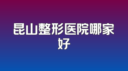 昆山整形医院哪家好
