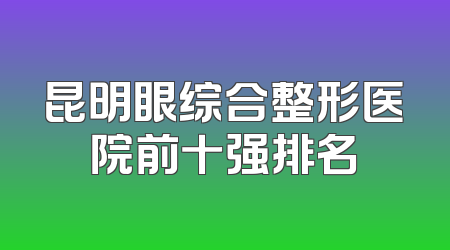 昆明眼综合整形医院前十强排名