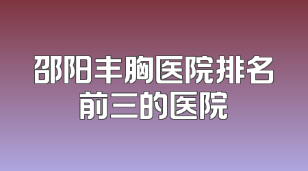 邵阳丰胸医院排名前三的医院