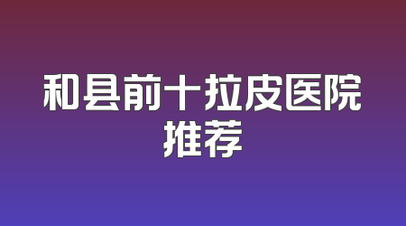 和县前十拉皮医院推荐