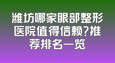 潍坊哪家眼部整形医院值得信赖？推荐排名一览