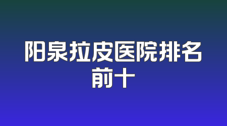 阳泉拉皮医院排名前十