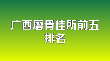 广西磨骨佳所前五排名