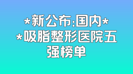 *新公布：国内**吸脂整形医院五强榜单