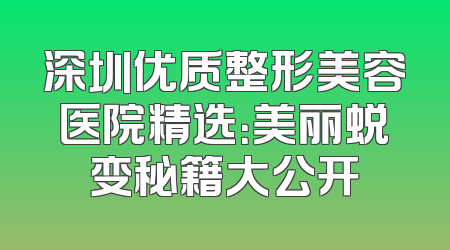深圳优质整形美容医院精选：美丽蜕变秘籍大公开