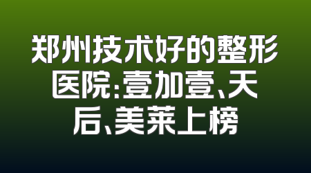 郑州技术好的整形医院：壹加壹、天后、美莱上榜