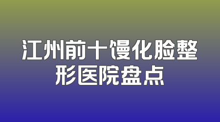 江州前十馒化脸整形医院盘点