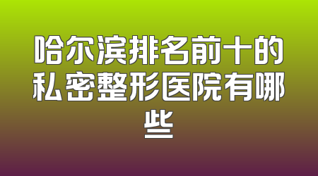 哈尔滨排名前十的私密整形医院有哪些