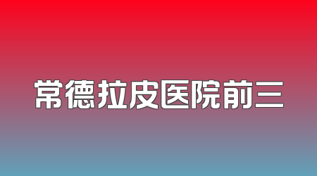常德拉皮医院前三