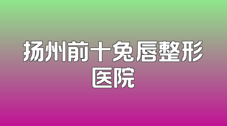 扬州前十兔唇整形医院