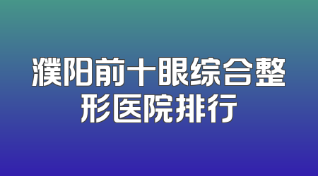 濮阳前十眼综合整形医院排行