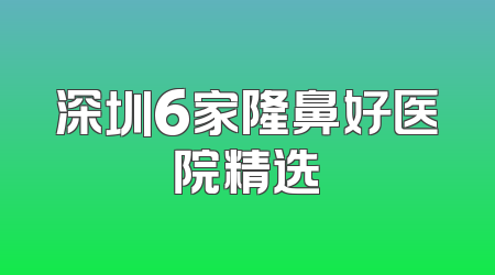 深圳6家隆鼻好医院精选