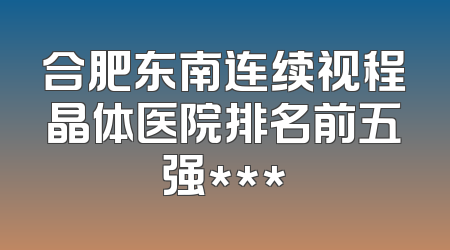 合肥东南连续视程晶体医院排名前五强***