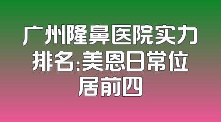广州隆鼻医院实力排名：美恩日常位居前四