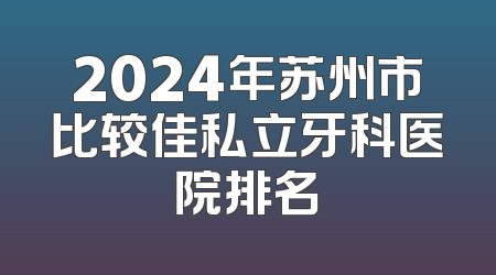 2024年苏州市比较佳私立牙科医院排名