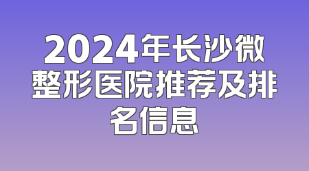 2024年长沙微整形医院推荐及排名信息