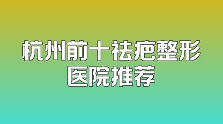 杭州前十祛疤整形医院推荐
