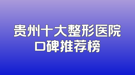 贵州十大整形医院口碑推荐榜