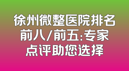 徐州微整医院排名前八/前五：专家点评助您选择