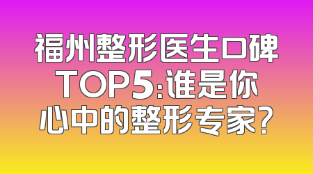 福州整形医生口碑TOP5：谁是你心中的整形专家？