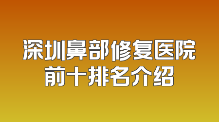 深圳鼻部修复医院前十排名介绍
