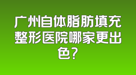 广州自体脂肪填充整形医院哪家更出色？