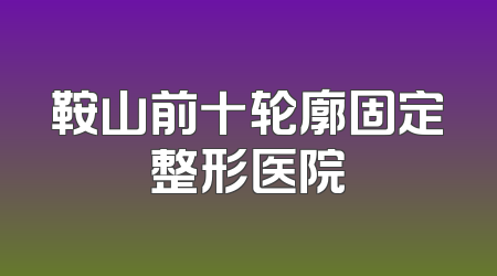 鞍山前十轮廓固定整形医院