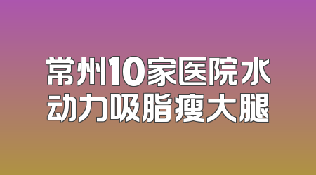 常州10家医院水动力吸脂瘦大腿