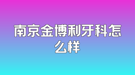 南京金博利牙科怎么样