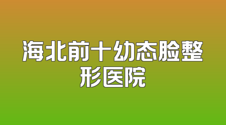 海北前十幼态脸整形医院