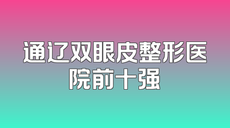 通辽双眼皮整形医院前十强