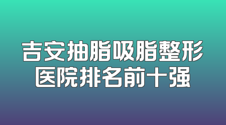 吉安抽脂吸脂整形医院排名前十强