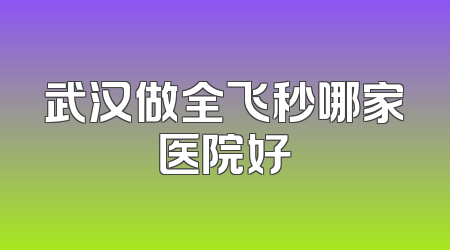 武汉做全飞秒哪家医院好
