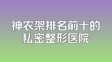 神农架排名前十的私密整形医院