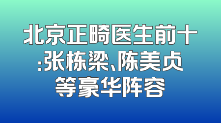 北京正畸医生前十：张栋梁、陈美占等豪华阵容