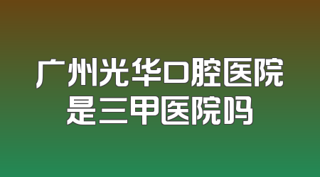 广州光华口腔医院是三甲医院吗