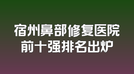 宿州鼻部修复医院前十强排名出炉