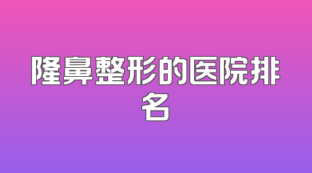 隆鼻整形的医院排名
