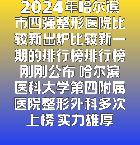 2024年哈尔滨市四强整形医院比较新出炉比较新一期的排行榜排行榜刚刚公布 哈尔滨医科大学第四附属医院整形外科多次上榜 实力雄厚