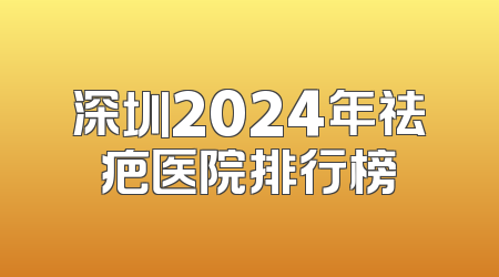 深圳2024年祛疤医院排行榜
