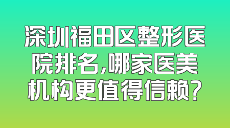 深圳福田区整形医院排名，哪家医美机构更值得信赖？