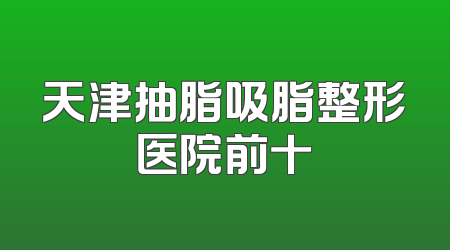 天津抽脂吸脂整形医院前十