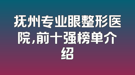 抚州专业眼整形医院，前十强榜单介绍
