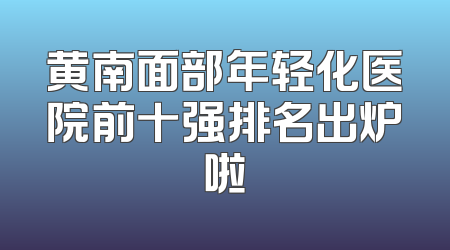 黄南面部年轻化医院前十强排名出炉啦